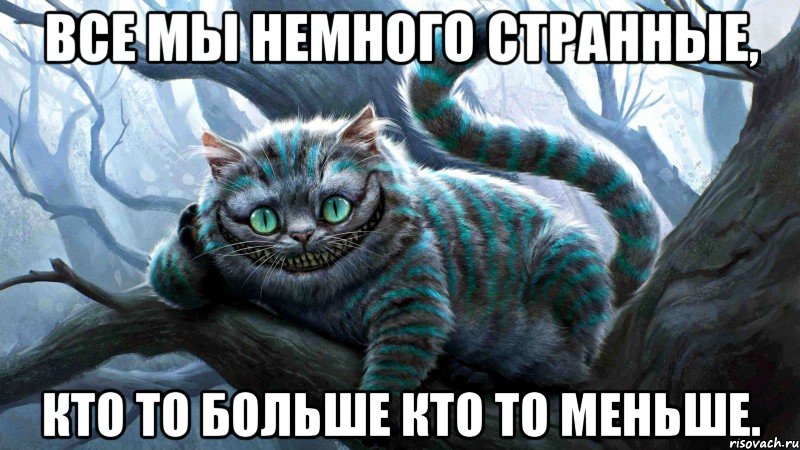 Все мы немного странные, кто то больше кто то меньше.