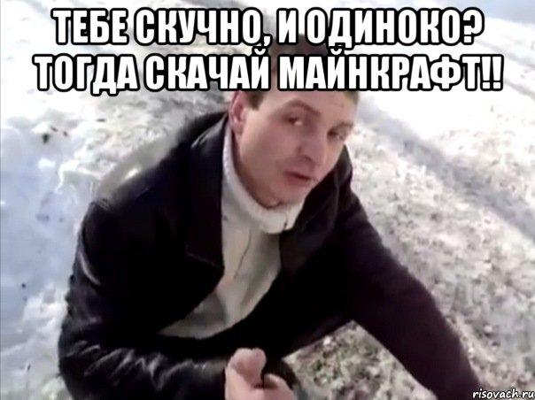 тебе скучно, и одиноко? тогда скачай майнкрафт!! , Мем Четко