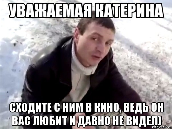 уважаемая катерина сходите с ним в кино, ведь он вас любит и давно не видел), Мем Четко