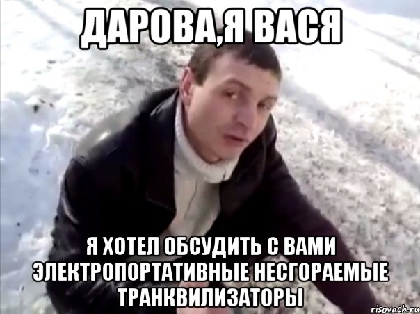 дарова,я вася я хотел обсудить с вами электропортативные несгораемые транквилизаторы, Мем Четко