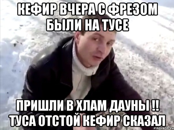 кефир вчера с фрезом были на тусе пришли в хлам дауны !! туса отстой кефир сказал, Мем Четко