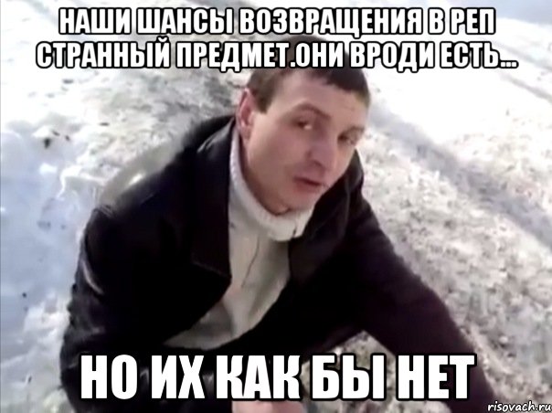 наши шансы возвращения в реп странный предмет.Они вроди есть... но их как бы нет, Мем Четко