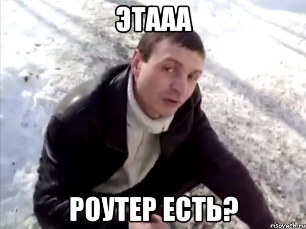 этааа роутер есть?, Мем Четко