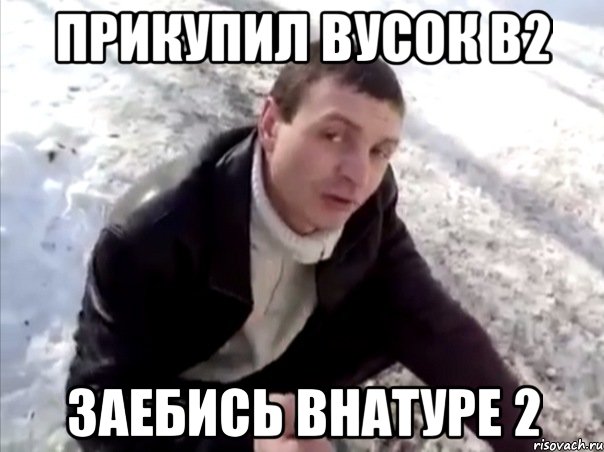 прикупил вусок b2 заебись внатуре 2, Мем Четко
