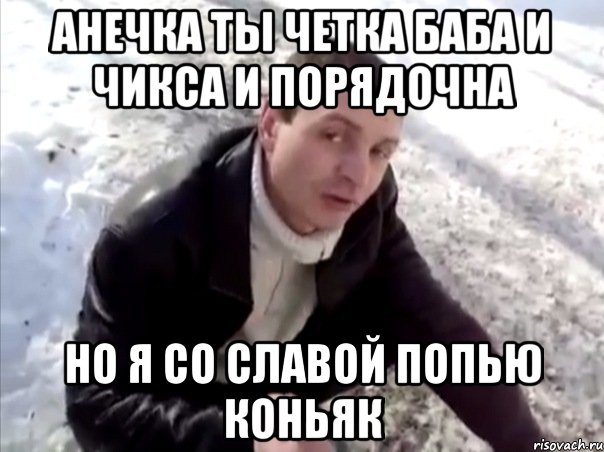 Анечка ты четка баба и чикса и порядочна но я со Славой попью коньяк, Мем Четко