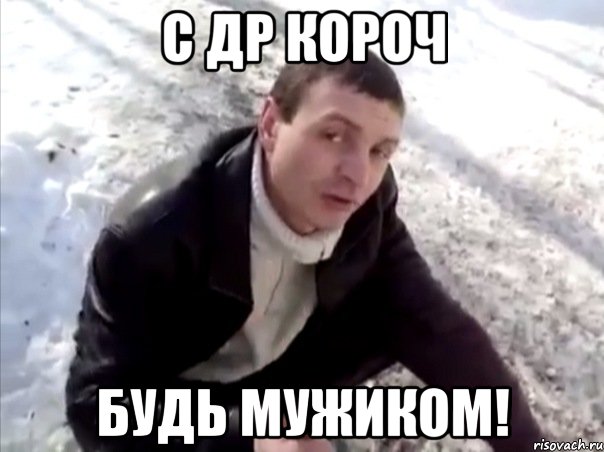 С ДР КОРОЧ БУДЬ МУЖИКОМ!, Мем Четко