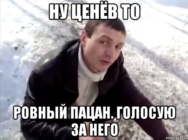 Ну Ценёв то ровный пацан. голосую за него, Мем Четко