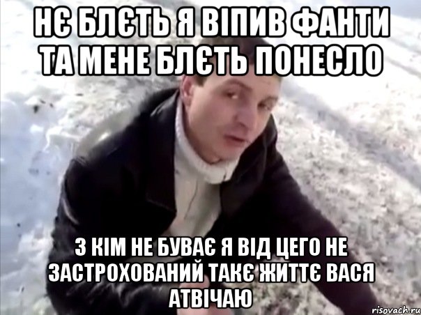нє блєть я віпив фанти та мене блєть понесло з кім не буває я від цего не застрохований такє життє вася атвічаю, Мем Четко