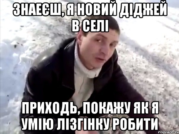 знаеєш, я новий діджей в селі приходь, покажу як я умію лізгінку робити, Мем Четко