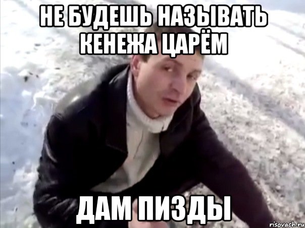 Не будешь называть Кенежа царём дам пизды, Мем Четко