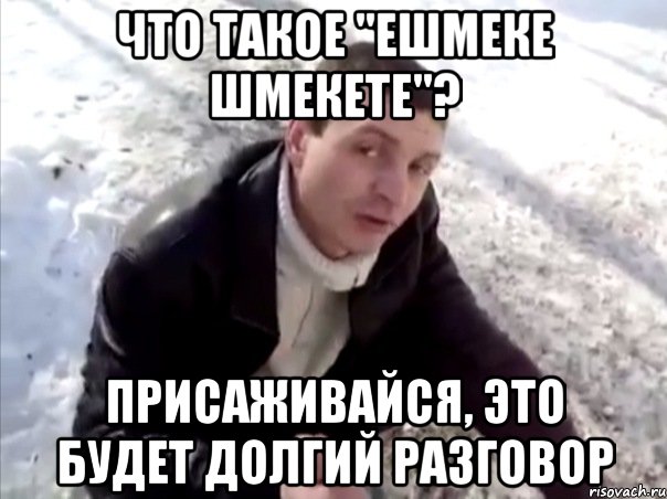 Что такое "ешмеке шмекете"? присаживайся, это будет долгий разговор, Мем Четко