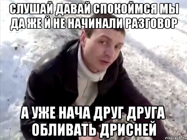 слушай давай спокоймся мы да же й не начинали разговор а уже нача друг друга обливать дрисней, Мем Четко