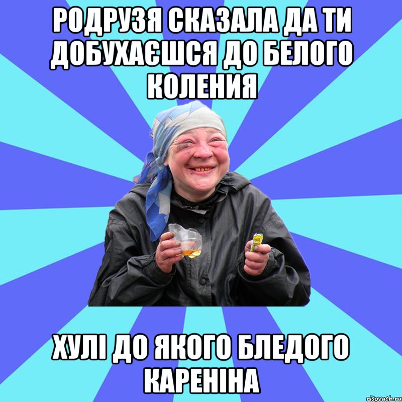 родрузя сказала да ти добухаєшся до белого коления хулі до якого бледого кареніна, Мем Чотка Двка