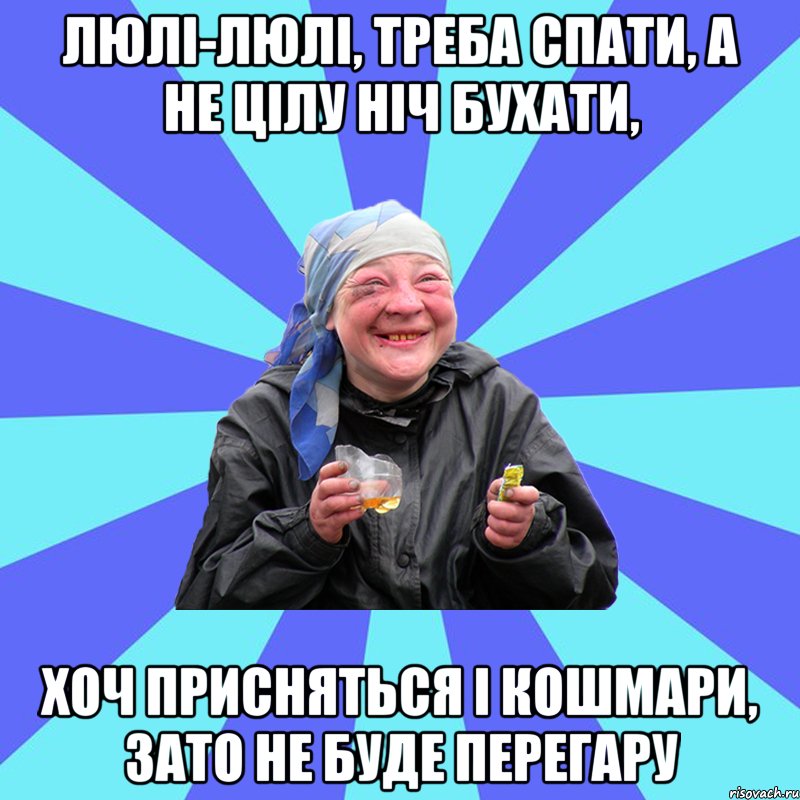 люлі-люлі, треба спати, а не цілу ніч бухати, хоч присняться і кошмари, зато не буде перегару, Мем Чотка Двка