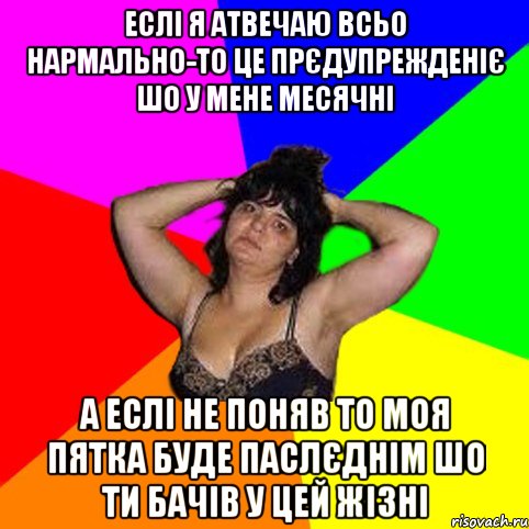 еслі я атвечаю всьо нармально-то це прєдупрежденіє шо у мене месячні а еслі не поняв то моя пятка буде паслєднім шо ти бачів у цей жізні, Мем Чотка мала