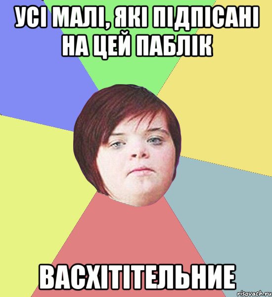 усі малі, які підпісані на цей паблік васхітітельние