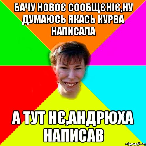 Бачу новоє сообщєніє,ну думаюсь якась курва написала а тут нє,Андрюха написав