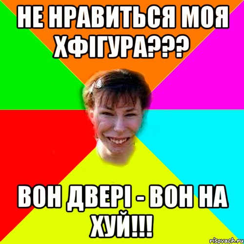 Не нравиться моя хфігура??? Вон двері - Вон на хуй!!!