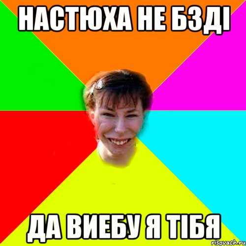 Настюха не бзді Да виебу я тібя