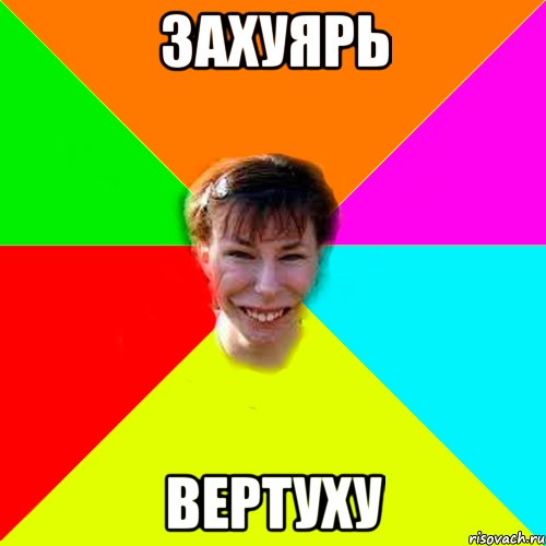 захуярь ВЕРТУХУ