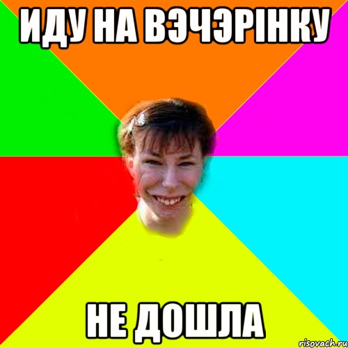 иду на вэчэрінку не дошла