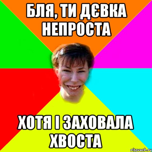 БЛЯ, ТИ ДЄВКА НЕПРОСТА ХОТЯ І ЗАХОВАЛА ХВОСТА