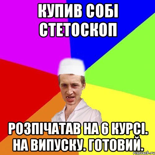 купив собі стетоскоп розпічатав на 6 курсі. на випуску. готовий., Мем чоткий медик