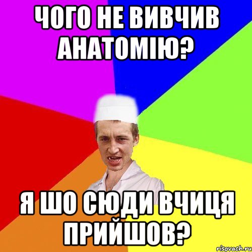 чого не вивчив анатомію? я шо сюди вчиця прийшов?, Мем чоткий медик