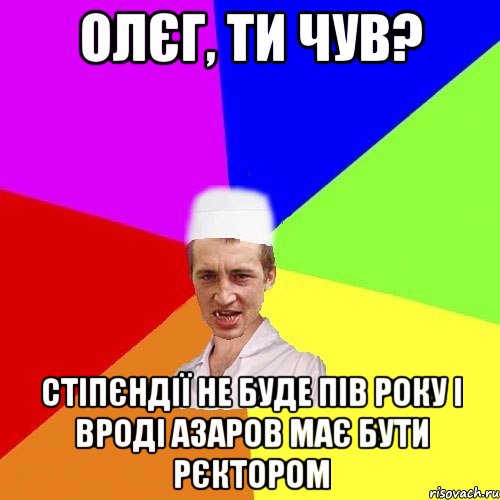 олєг, ти чув? стіпєндії не буде пів року і вроді азаров має бути рєктором, Мем чоткий медик