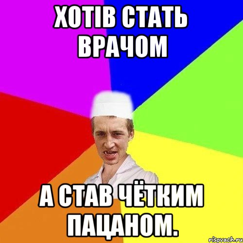 Хотів стать врачом а став чётким пацаном.