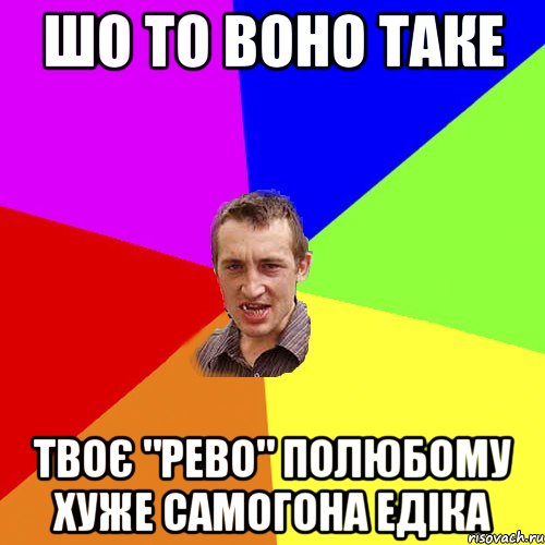 шо то воно таке твоє "рево" полюбому хуже самогона едіка, Мем Чоткий паца