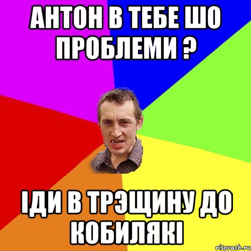 антон в тебе шо проблеми ? іди в трэщину до кобилякі, Мем Чоткий паца