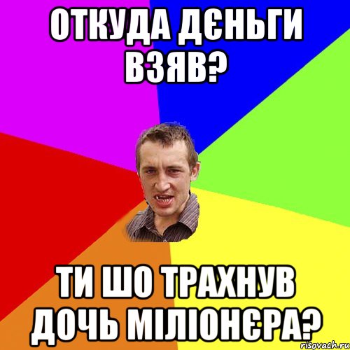 откуда дєньги взяв? ти шо трахнув дочь міліонєра?, Мем Чоткий паца