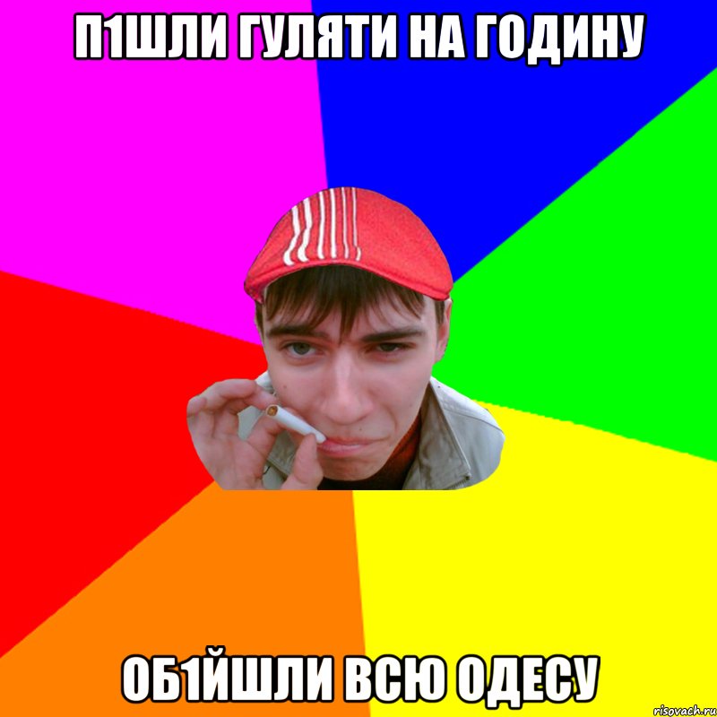 п1шли гуляти на годину об1йшли всю одесу