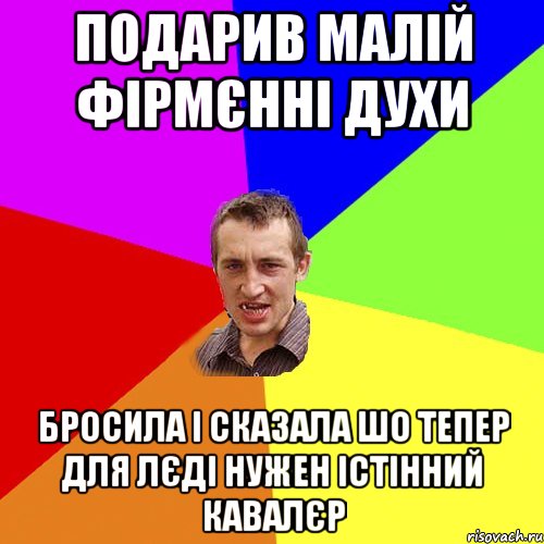 подарив малій фірмєнні духи бросила і сказала шо тепер для лєді нужен істінний кавалєр, Мем Чоткий паца