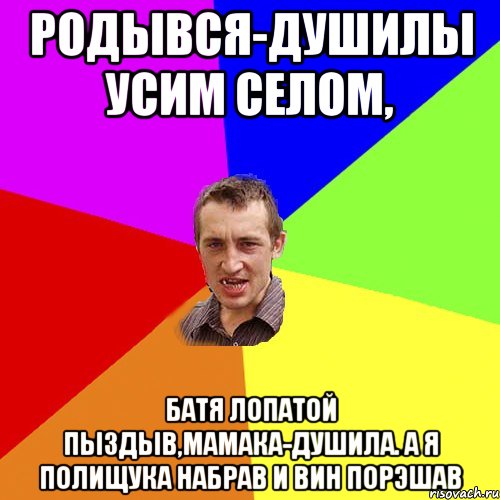 родывся-душилы усим селом, батя лопатой пыздыв,мамака-душила. а я полищука набрав и вин порэшав, Мем Чоткий паца