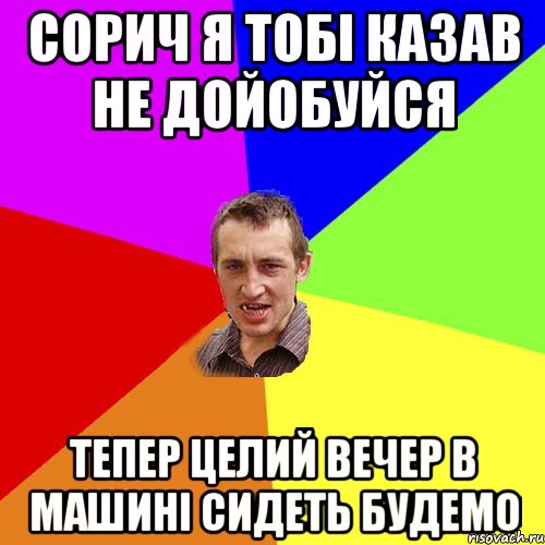 сорич я тобі казав не дойобуйся тепер целий вечер в машині сидеть будемо, Мем Чоткий паца