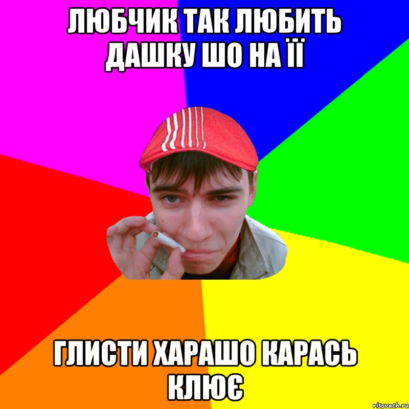 любчик так любить дашку шо на її глисти харашо карась клює