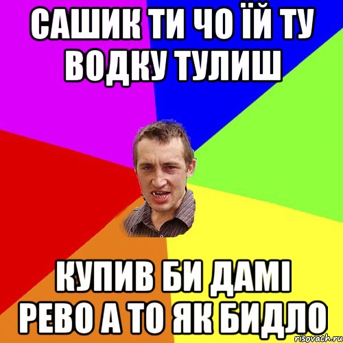 сашик ти чо їй ту водку тулиш купив би дамі рево а то як бидло, Мем Чоткий паца