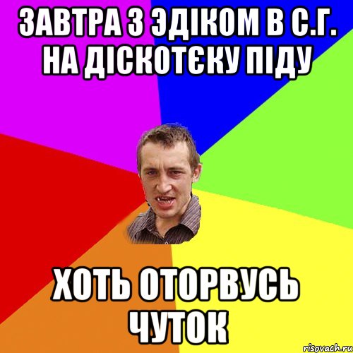 завтра з эдіком в с.г. на діскотєку піду хоть оторвусь чуток, Мем Чоткий паца