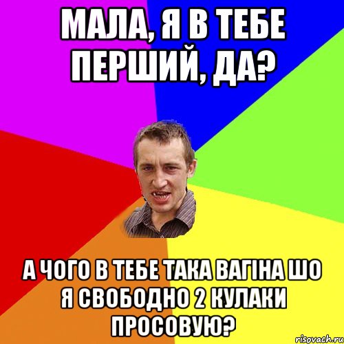 Мала, я в тебе перший, да? А чого в тебе така вагіна шо я свободно 2 кулаки просовую?, Мем Чоткий паца