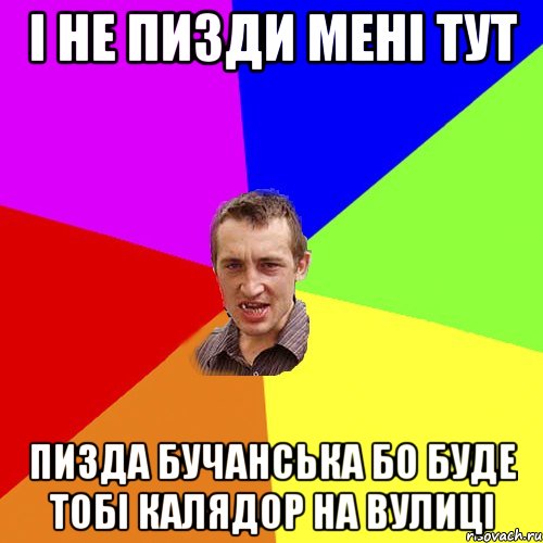 і не пизди мені тут пизда бучанська бо буде тобі калядор на вулиці, Мем Чоткий паца