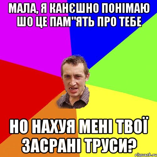 мала, я канєшно понімаю шо це пам"ять про тебе но нахуя мені твої засрані труси?, Мем Чоткий паца