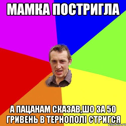 МАМКА ПОСТРИГЛА А ПАЦАНАМ СКАЗАВ,ШО ЗА 50 ГРИВЕНЬ В ТЕРНОПОЛІ СТРИГСЯ, Мем Чоткий паца