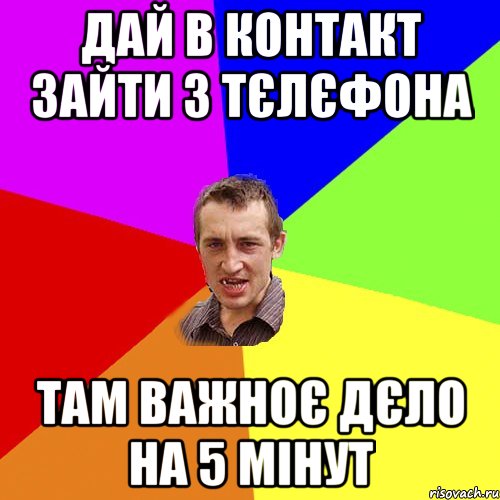 Дай в контакт зайти з тєлєфона Там важноє дєло на 5 мінут, Мем Чоткий паца