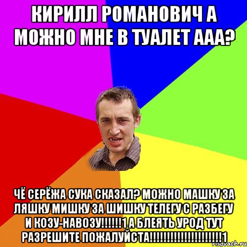 Кирилл Романович а можно мне в туалет ааа? Чё серёжа сука сказал? Можно Машку за ляшку Мишку за шишку телегу с разбегу и Козу-навозу!!!!!!1 А блеять урод тут разрешите пожалуйста!!!!!!!!!!!!!!!!!!!!!1, Мем Чоткий паца