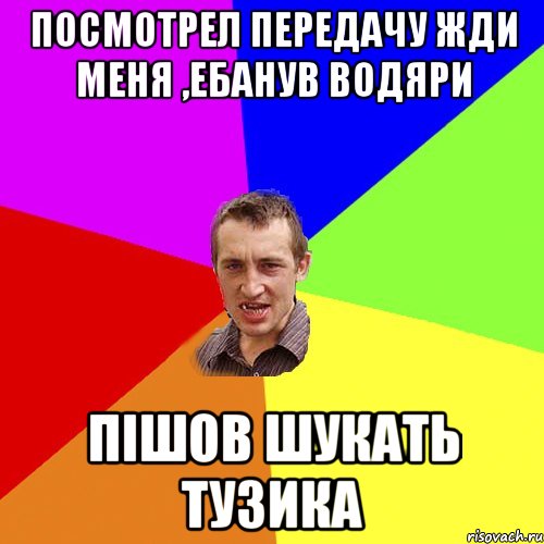 Посмотрел передачу Жди меня ,ебанув водяри Пішов шукать тузика, Мем Чоткий паца