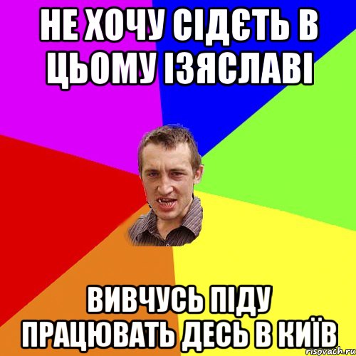 не хочу сідєть в цьому Ізяславі вивчусь піду працювать десь в Київ, Мем Чоткий паца