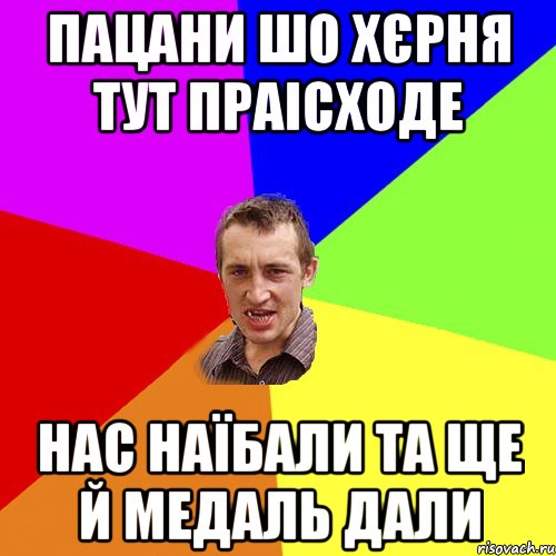 ПАЦАНИ ШО ХЄРНЯ ТУТ ПРАІСХОДЕ НАС НАЇБАЛИ ТА ЩЕ Й МЕДАЛЬ ДАЛИ, Мем Чоткий паца