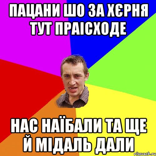 ПАЦАНИ ШО ЗА ХЄРНЯ ТУТ ПРАІСХОДЕ НАС НАЇБАЛИ ТА ЩЕ Й МІДАЛЬ ДАЛИ, Мем Чоткий паца